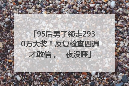 95后男子领走2930万大奖！反复检查四遍才敢信，一夜没睡