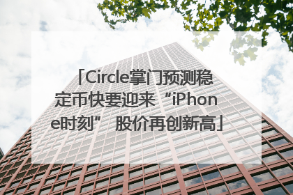 Circle掌门预测稳定币快要迎来“iPhone时刻” 股价再创新高