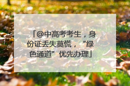 @中高考考生，身份证丢失莫慌，“绿色通道”优先办理