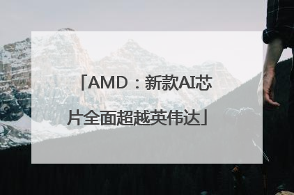 AMD：新款AI芯片全面超越英伟达