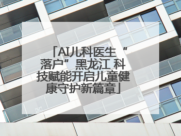 AI儿科医生“落户”黑龙江 科技赋能开启儿童健康守护新篇章