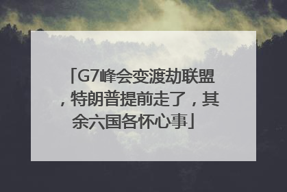 G7峰会变渡劫联盟，特朗普提前走了，其余六国各怀心事