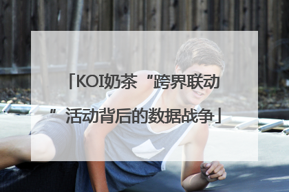 KOI奶茶“跨界联动”活动背后的数据战争