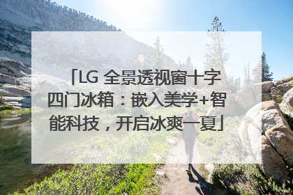 LG 全景透视窗十字四门冰箱：嵌入美学+智能科技，开启冰爽一夏