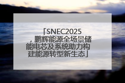 SNEC2025，鹏辉能源全场景储能电芯及系统助力构建能源转型新生态
