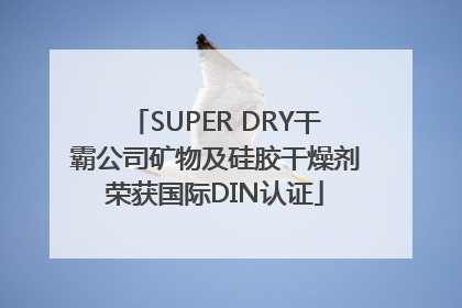 SUPER DRY干霸公司矿物及硅胶干燥剂荣获国际DIN认证