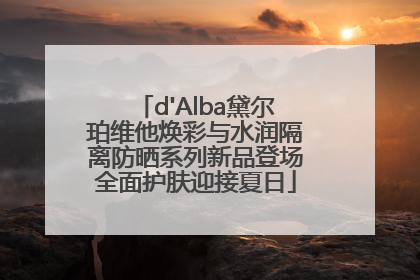 d'Alba黛尔珀维他焕彩与水润隔离防晒系列新品登场全面护肤迎接夏日